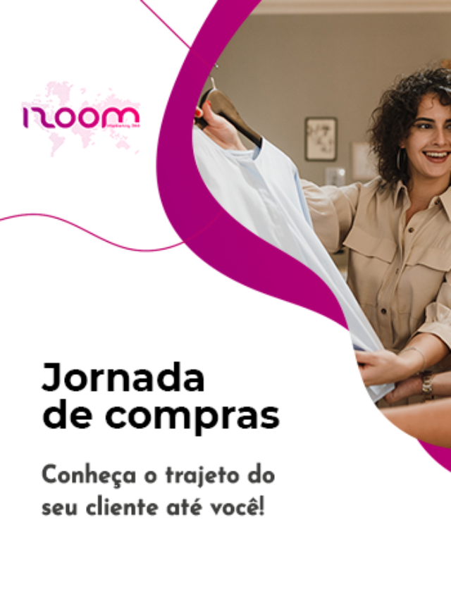 Jornada de compras: Conheça o trajeto do seu cliente até você!